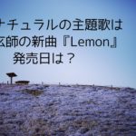 アンナチュラルの主題歌は米津玄師の新曲『Lemon』！発売日は？